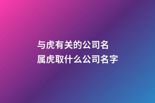 与虎有关的公司名 属虎取什么公司名字-第1张-公司起名-玄机派